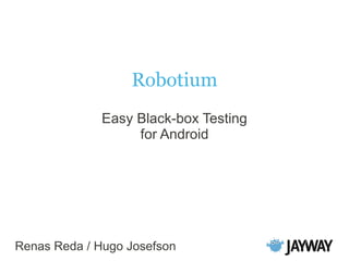 Robotium
Easy Black-box Testing
for Android
Renas Reda / Hugo Josefson
 