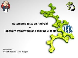 Automated tests on Android
–
Robotium framework and Jenkins CI tools

Presenters:
Dorel Natea and Mihai Băieșan

 