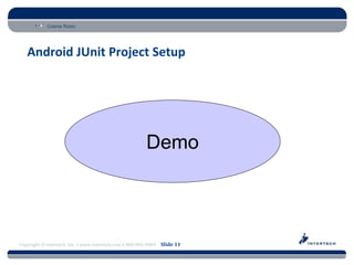 Course Name




   Android JUnit Project Setup




                                                       Demo



Copyright © Intertech, Inc. • www.Intertech.com • 800-866-9884 Slide 11
 