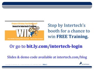 Course Name




                                                                         Stop by Intertech’s
                                                                         booth for a chance to
                                                                         win FREE Training.

       Or go to bit.ly.com/intertech-login

   Slides & demo code available at intertech.com/blog
Copyright © Intertech, Inc. • www.Intertech.com • 800-866-9884 Slide 2
 