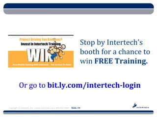 Course Name




                                                                      Stop by Intertech’s
                                                                      booth for a chance to
                                                                      win FREE Training.


          Or go to bit.ly.com/intertech-login

Copyright © Intertech, Inc. • www.Intertech.com • 800-866-9884 Slide 34
 