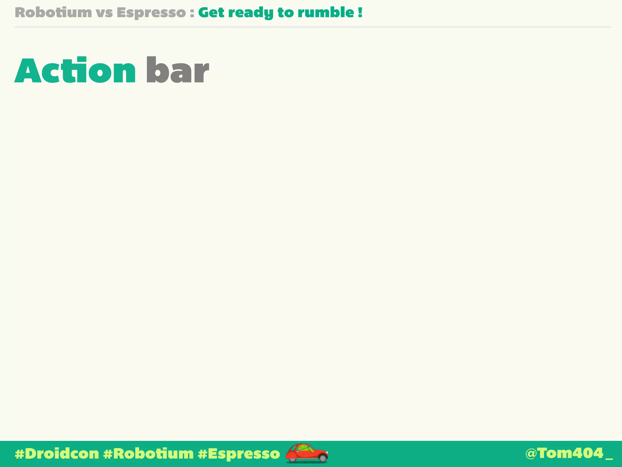 Robotium vs Espresso : Get ready to rumble ! 
Action bar 
#Droidcon #Robotium #Espresso @Tom404_ 
 
