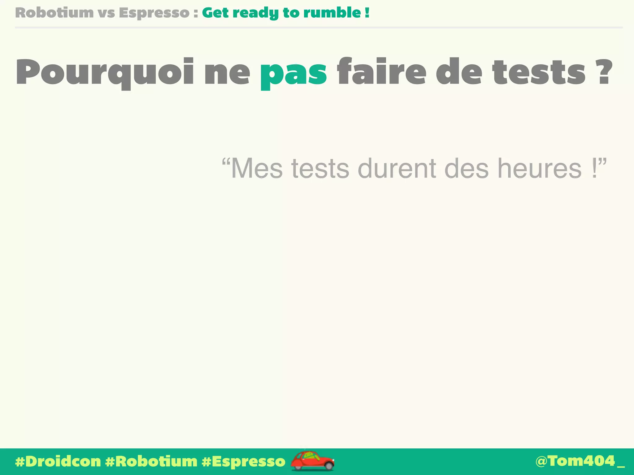 Robotium vs Espresso : Get ready to rumble ! 
Pourquoi ne pas faire de tests ? 
“Mes tests durent des heures !” 
#Droidcon #Robotium #Espresso @Tom404_ 
 