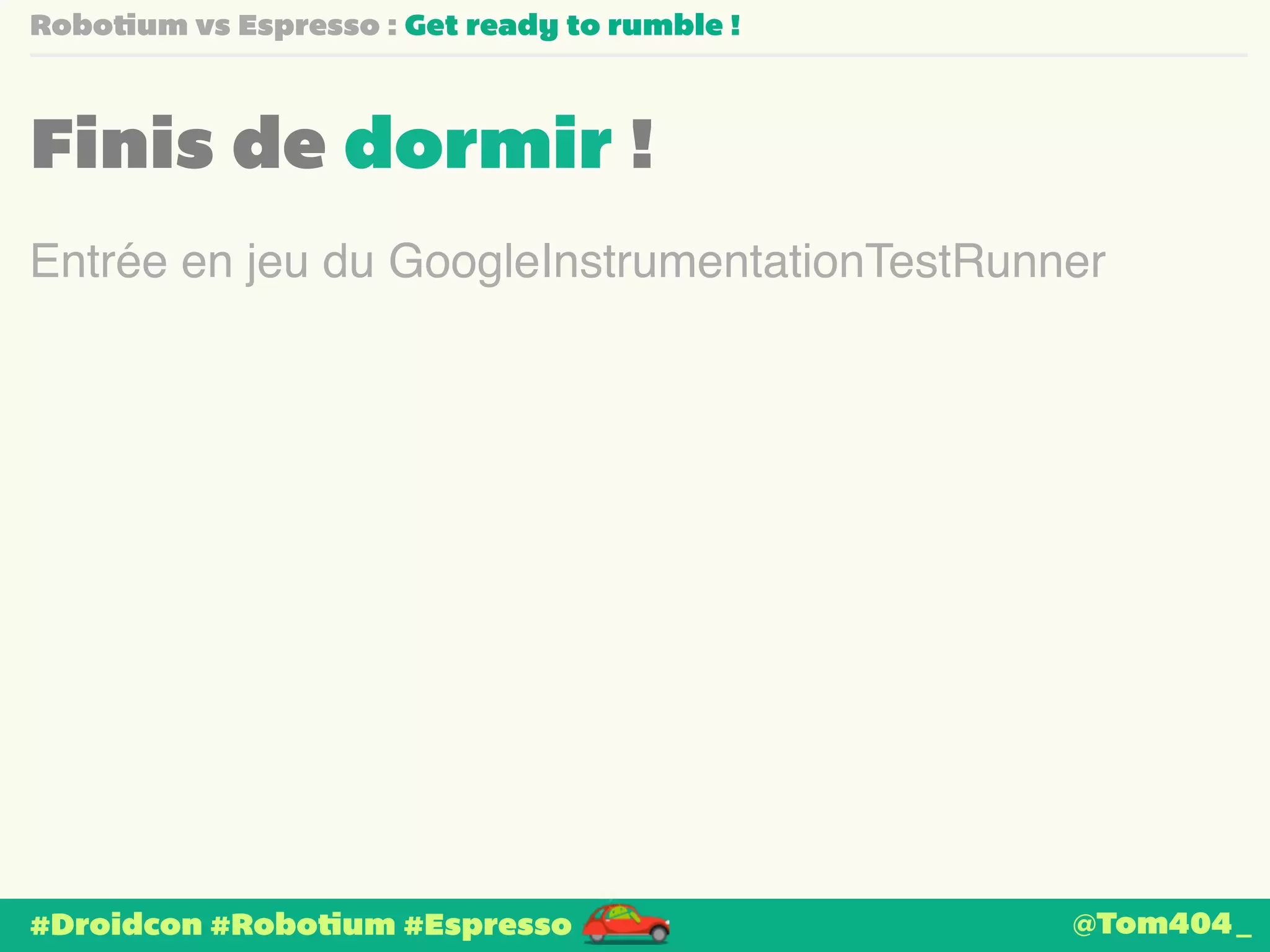 Robotium vs Espresso : Get ready to rumble ! 
Finis de dormir ! 
Entrée en jeu du GoogleInstrumentationTestRunner 
#Droidcon #Robotium #Espresso 
@Tom404_ 
 
