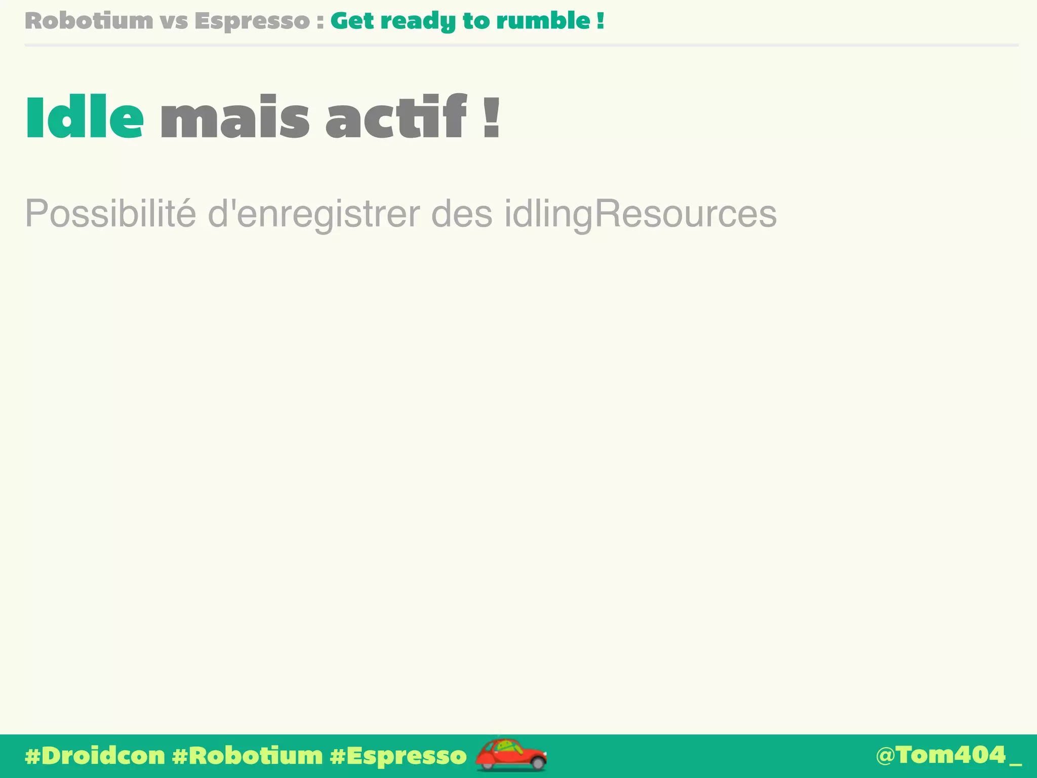 Robotium vs Espresso : Get ready to rumble ! 
Idle mais actif ! 
Possibilité d'enregistrer des idlingResources 
#Droidcon #Robotium #Espresso 
@Tom404_ 
 