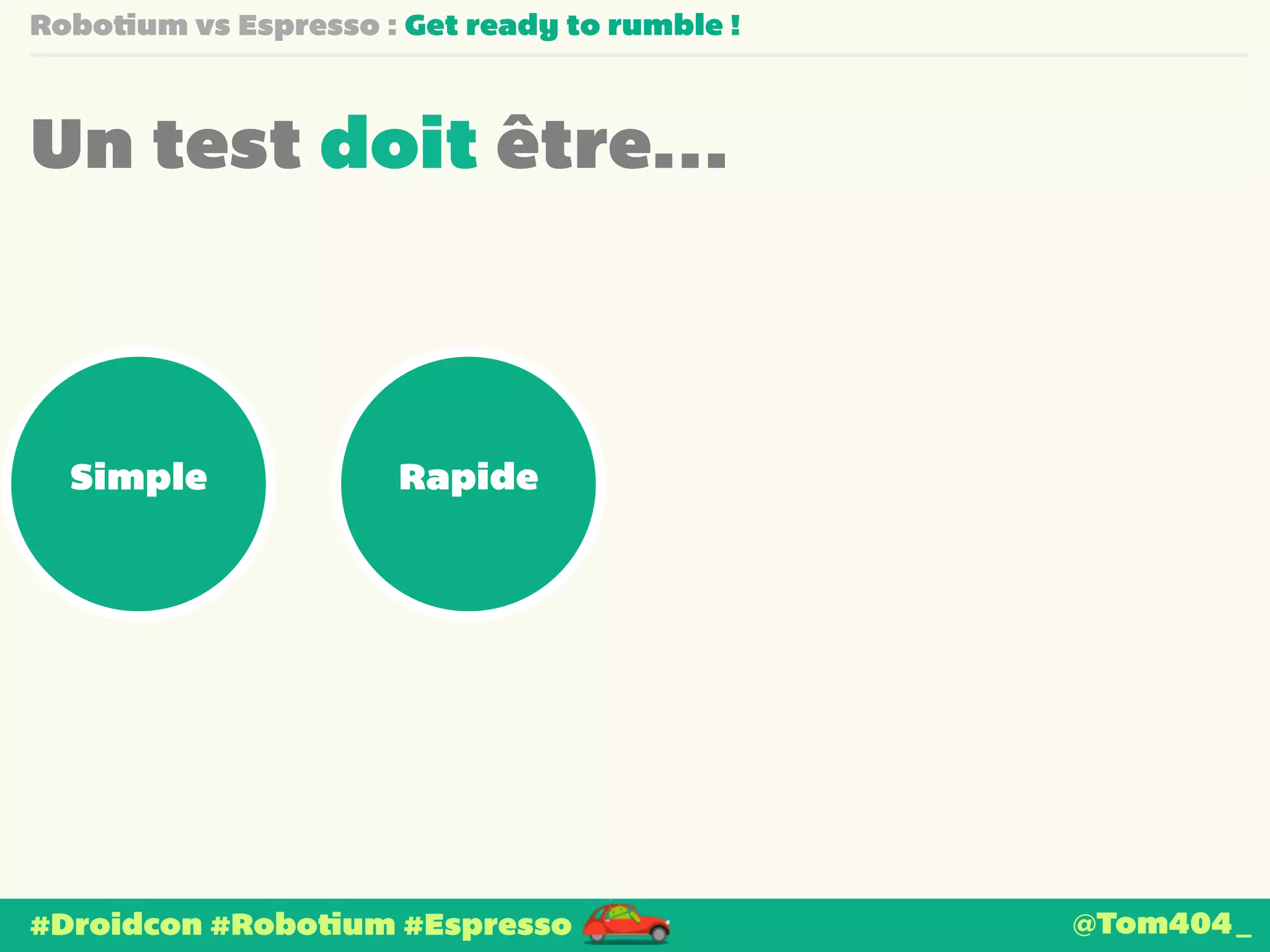 Robotium vs Espresso : Get ready to rumble ! 
Un test doit être… 
Simple Rapide 
#Droidcon #Robotium #Espresso 
@Tom404_ 
 