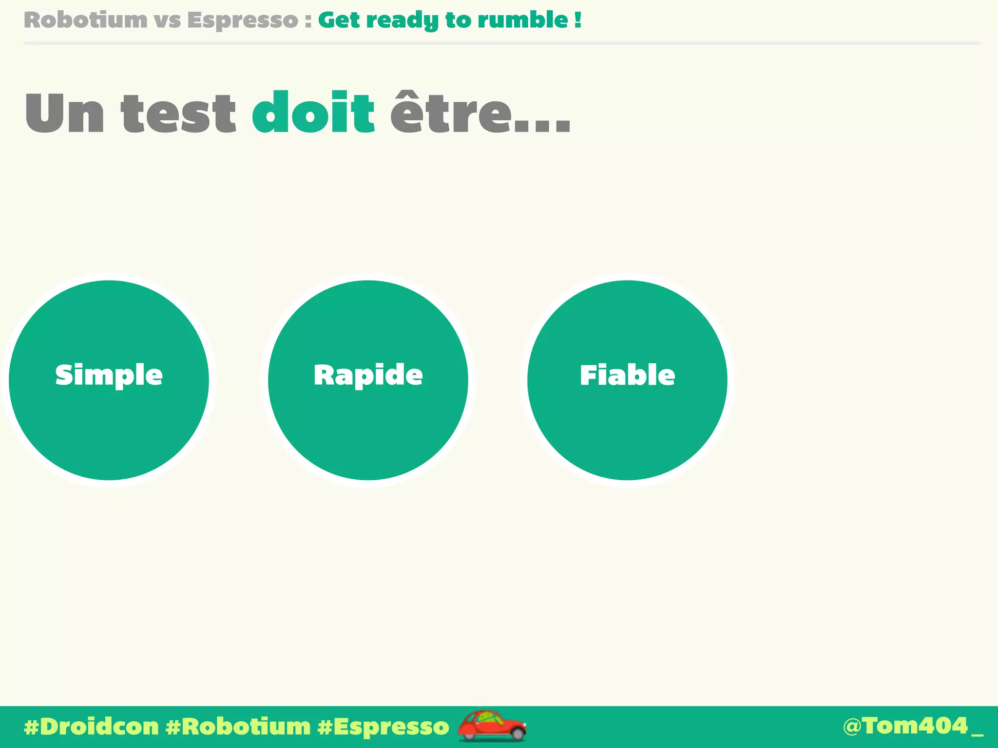Robotium vs Espresso : Get ready to rumble ! 
Un test doit être… 
Simple Rapide Fiable 
#Droidcon #Robotium #Espresso 
@Tom404_ 
 