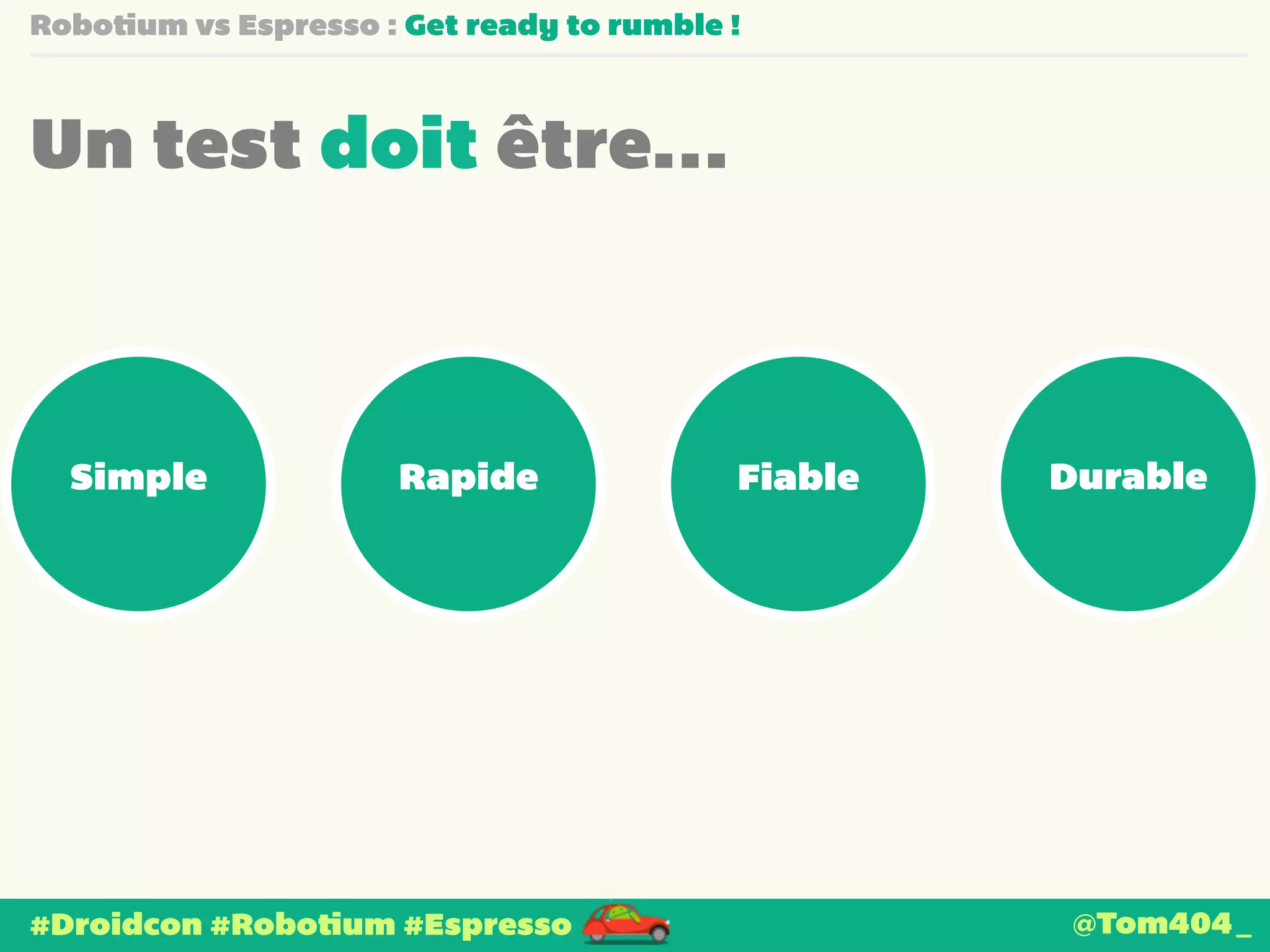 Robotium vs Espresso : Get ready to rumble ! 
Un test doit être… 
Simple Rapide Fiable Durable 
#Droidcon #Robotium #Espresso 
@Tom404_ 
 
