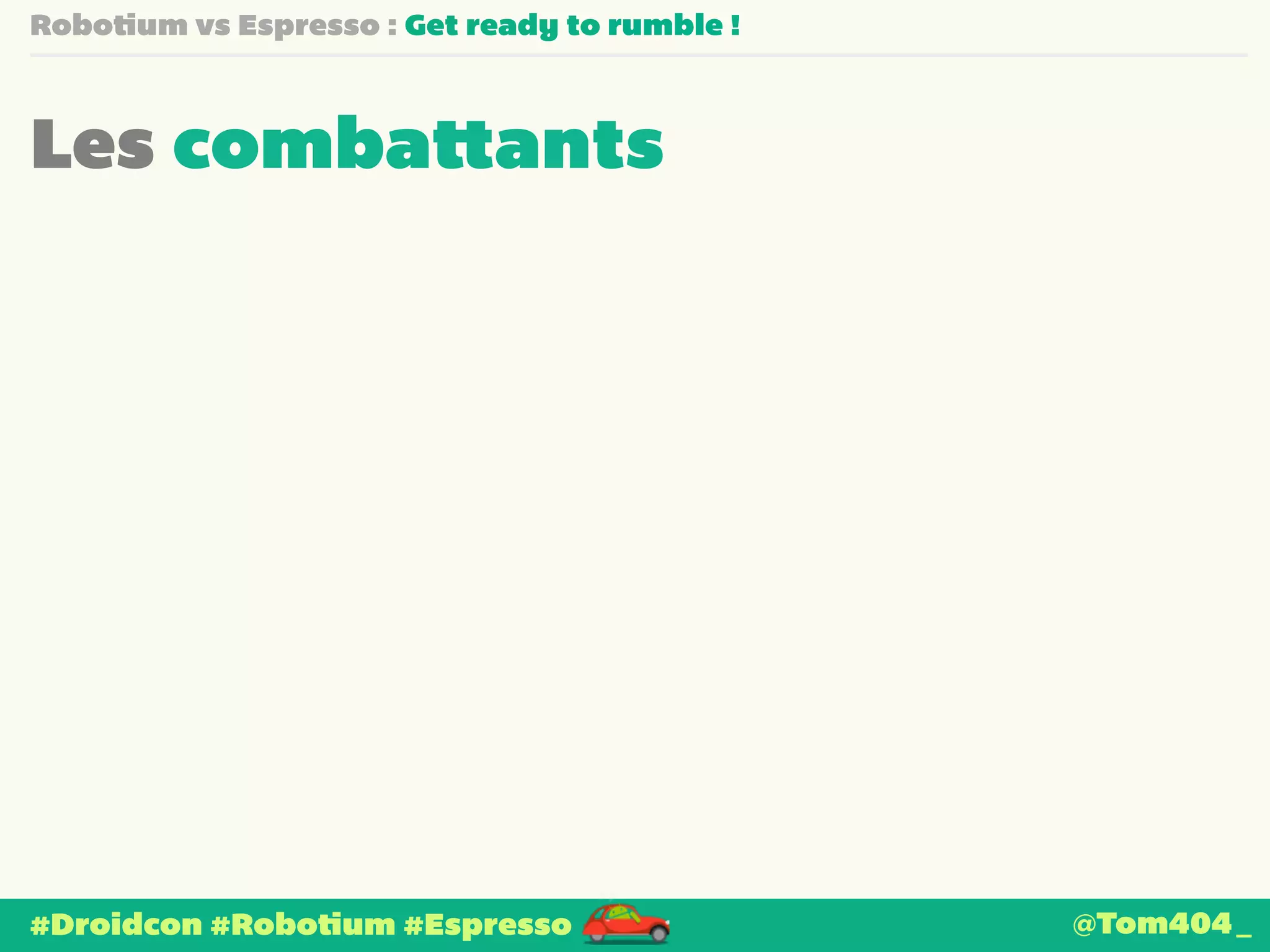 Robotium vs Espresso : Get ready to rumble ! 
Les combattants 
#Droidcon #Robotium #Espresso @Tom404_ 
 