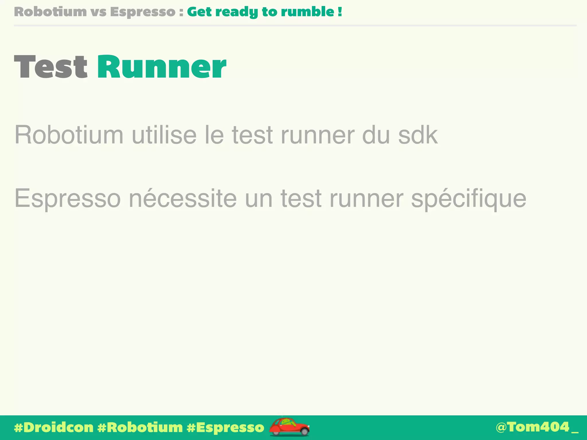 Robotium vs Espresso : Get ready to rumble ! 
Test Runner 
Robotium utilise le test runner du sdk 
Espresso nécessite un test runner spécifique 
#Droidcon #Robotium #Espresso 
@Tom404_ 
 