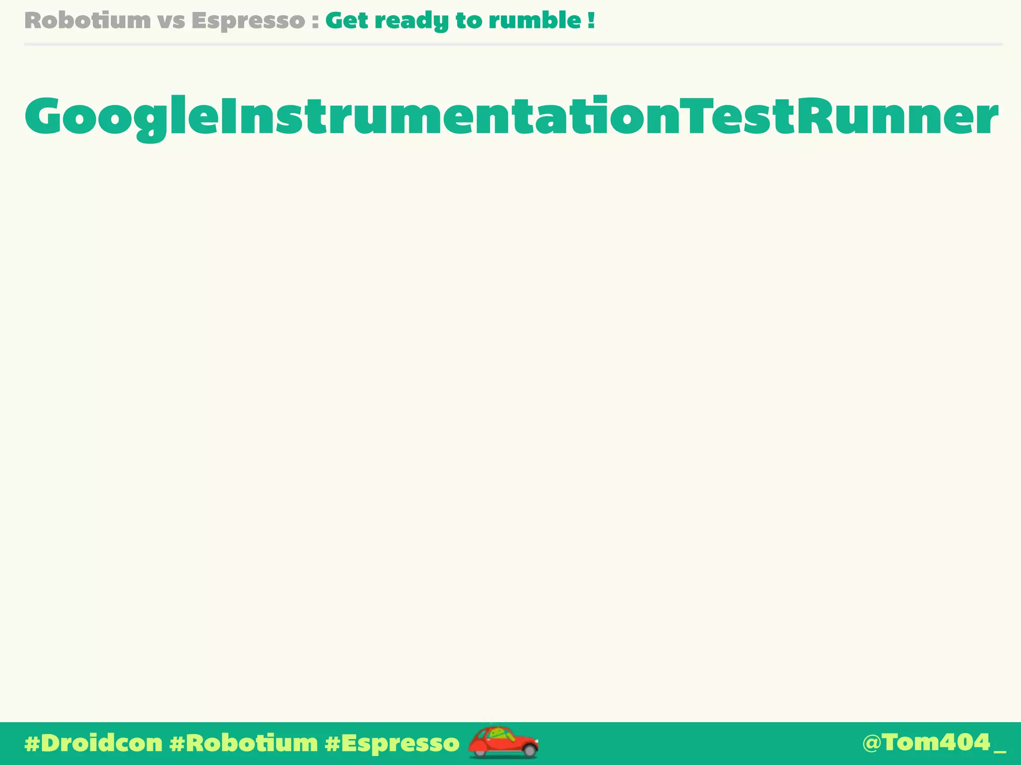 Robotium vs Espresso : Get ready to rumble ! 
GoogleInstrumentationTestRunner 
#Droidcon #Robotium #Espresso @Tom404_ 
 