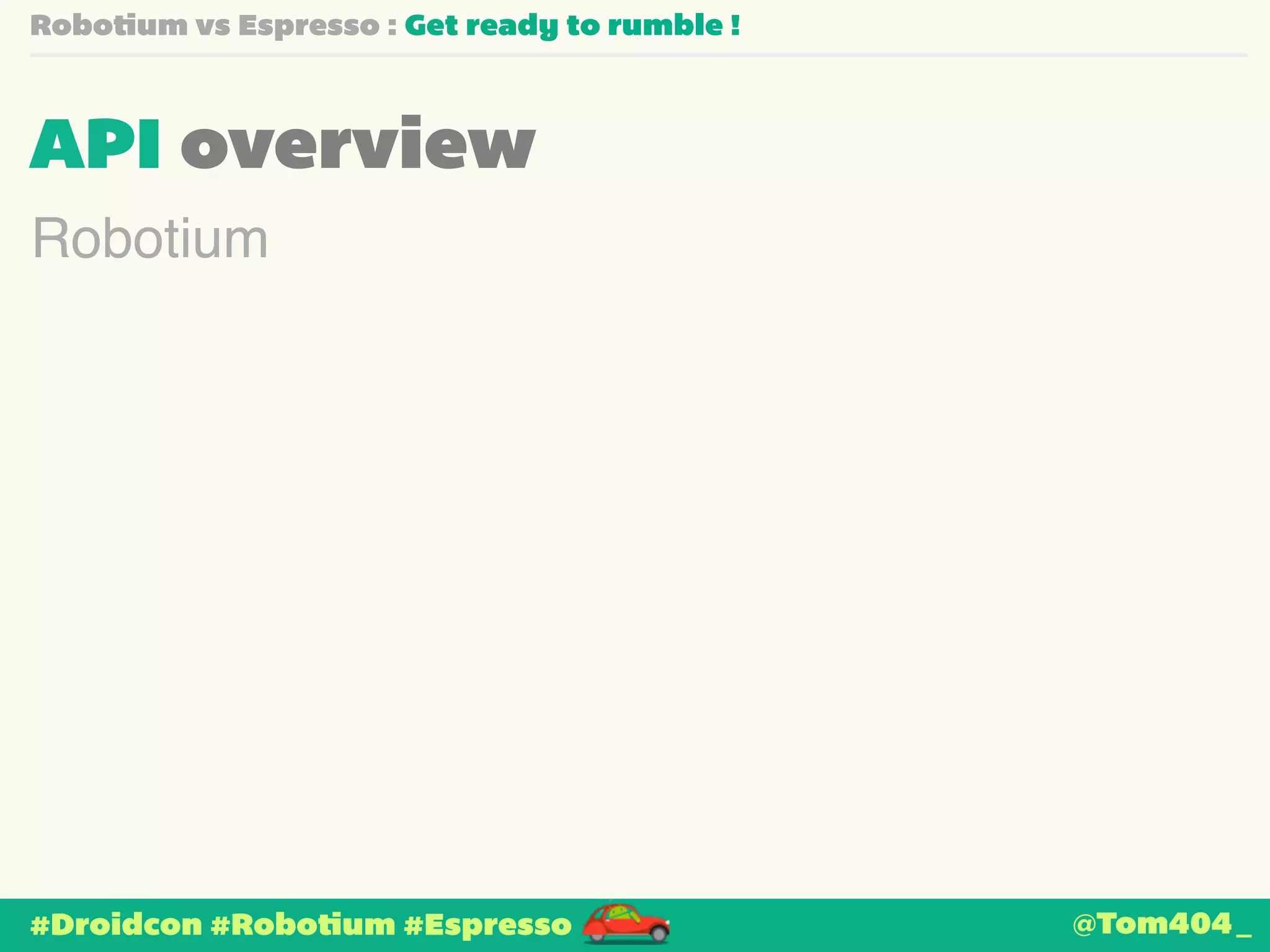 Robotium vs Espresso : Get ready to rumble ! 
API overview 
Robotium 
#Droidcon #Robotium #Espresso 
@Tom404_ 
 