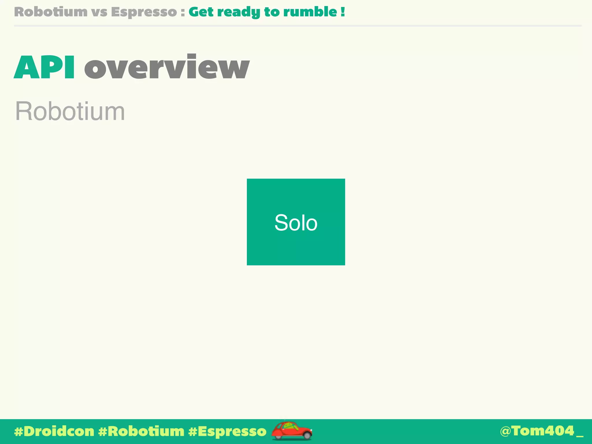 Robotium vs Espresso : Get ready to rumble ! 
API overview 
#Droidcon #Robotium #Espresso 
Solo 
Robotium 
@Tom404_ 
 