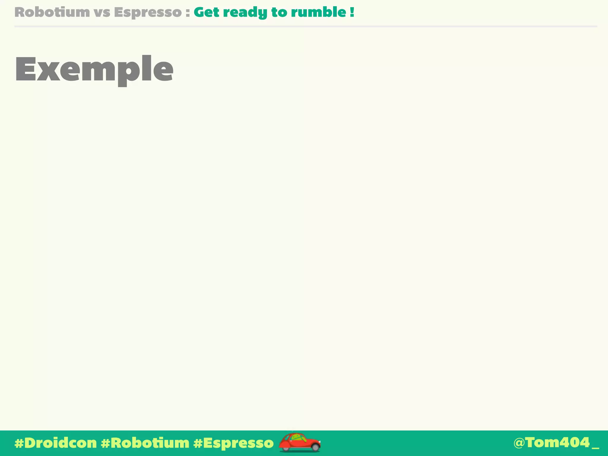 Robotium vs Espresso : Get ready to rumble ! 
Exemple 
#Droidcon #Robotium #Espresso @Tom404_ 
 