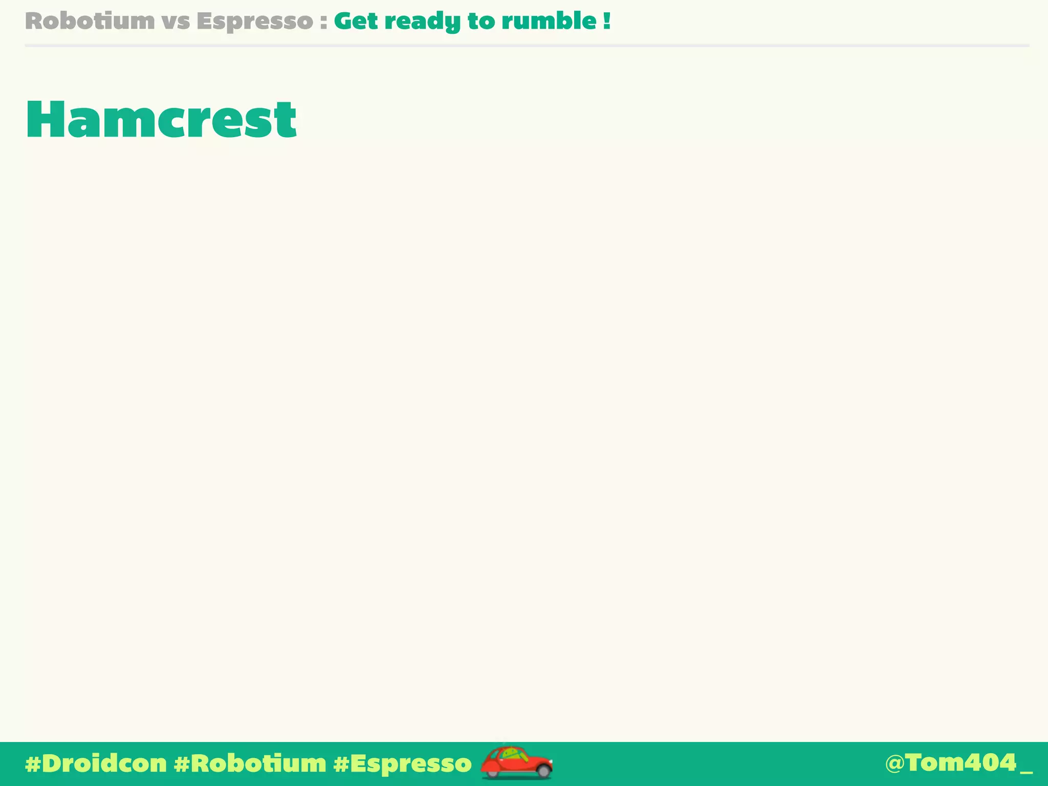 Robotium vs Espresso : Get ready to rumble ! 
Hamcrest 
#Droidcon #Robotium #Espresso @Tom404_ 
 