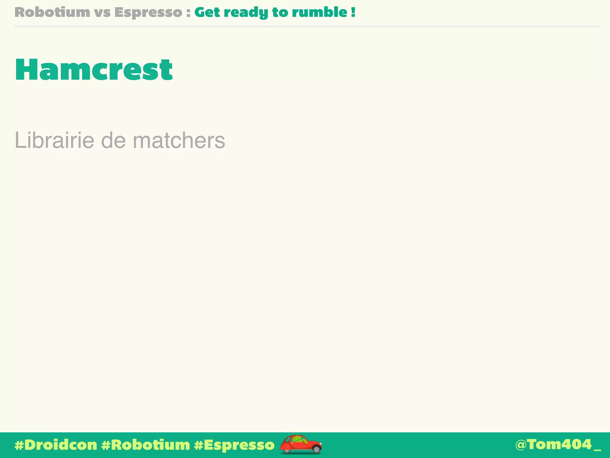 Robotium vs Espresso : Get ready to rumble ! 
Hamcrest 
Librairie de matchers 
#Droidcon #Robotium #Espresso 
@Tom404_ 
 