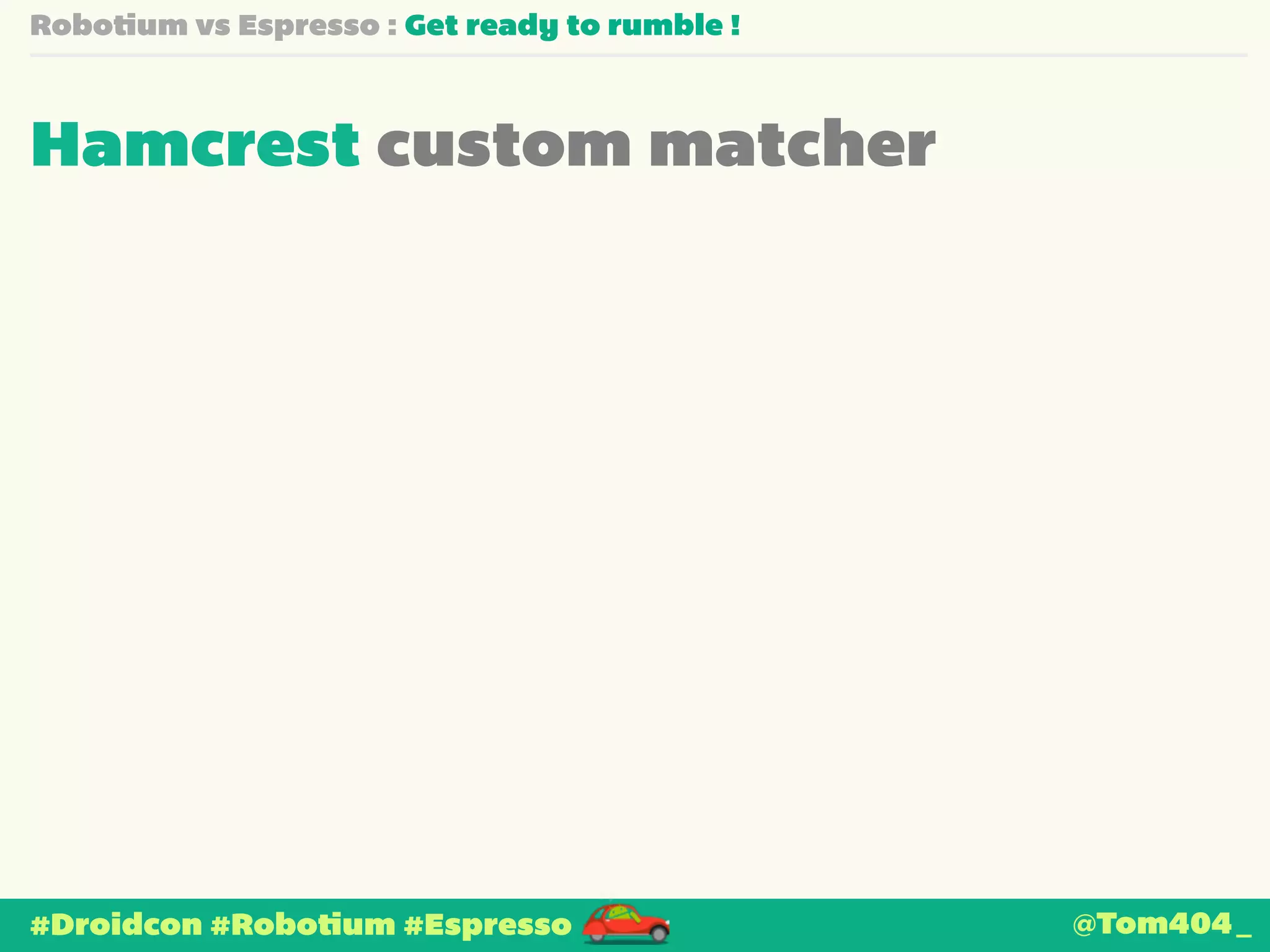 Robotium vs Espresso : Get ready to rumble ! 
Hamcrest custom matcher 
#Droidcon #Robotium #Espresso @Tom404_ 
 