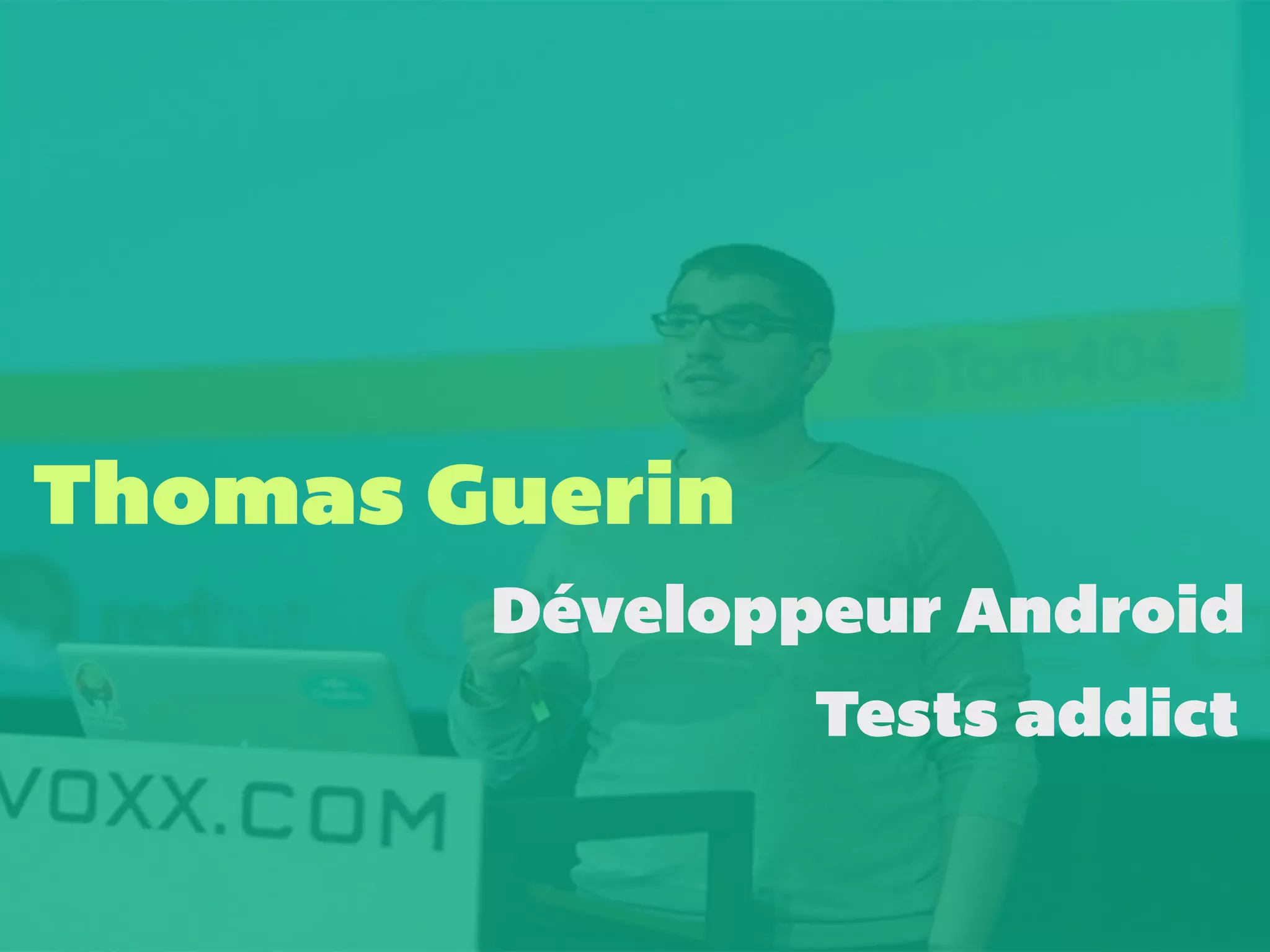 Thomas Guerin 
Développeur Android 
Tests addict 
 