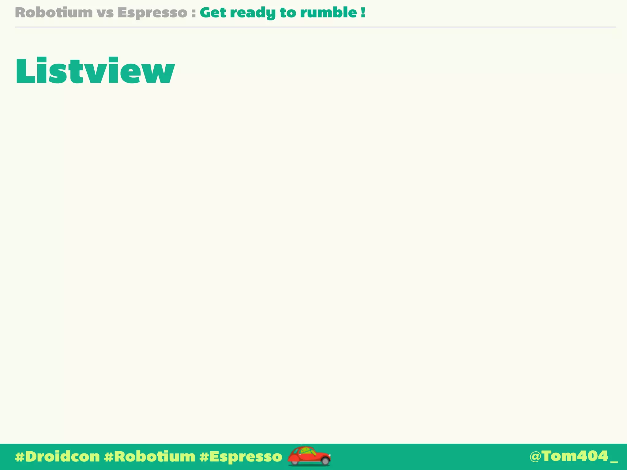 Robotium vs Espresso : Get ready to rumble ! 
Listview 
#Droidcon #Robotium #Espresso @Tom404_ 
 