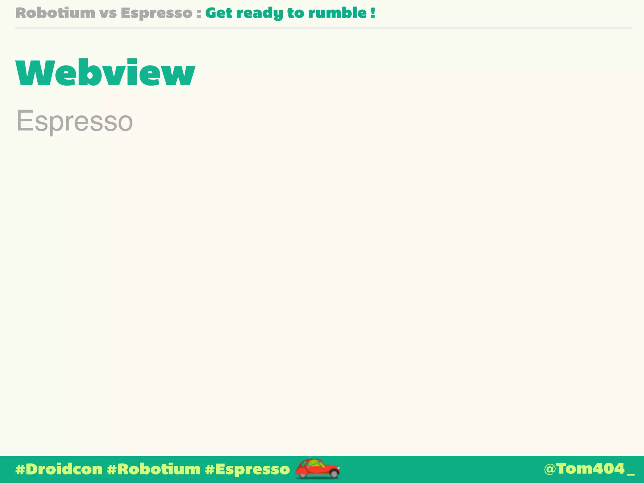 Robotium vs Espresso : Get ready to rumble ! 
Webview 
Espresso 
#Droidcon #Robotium #Espresso 
@Tom404_ 
 