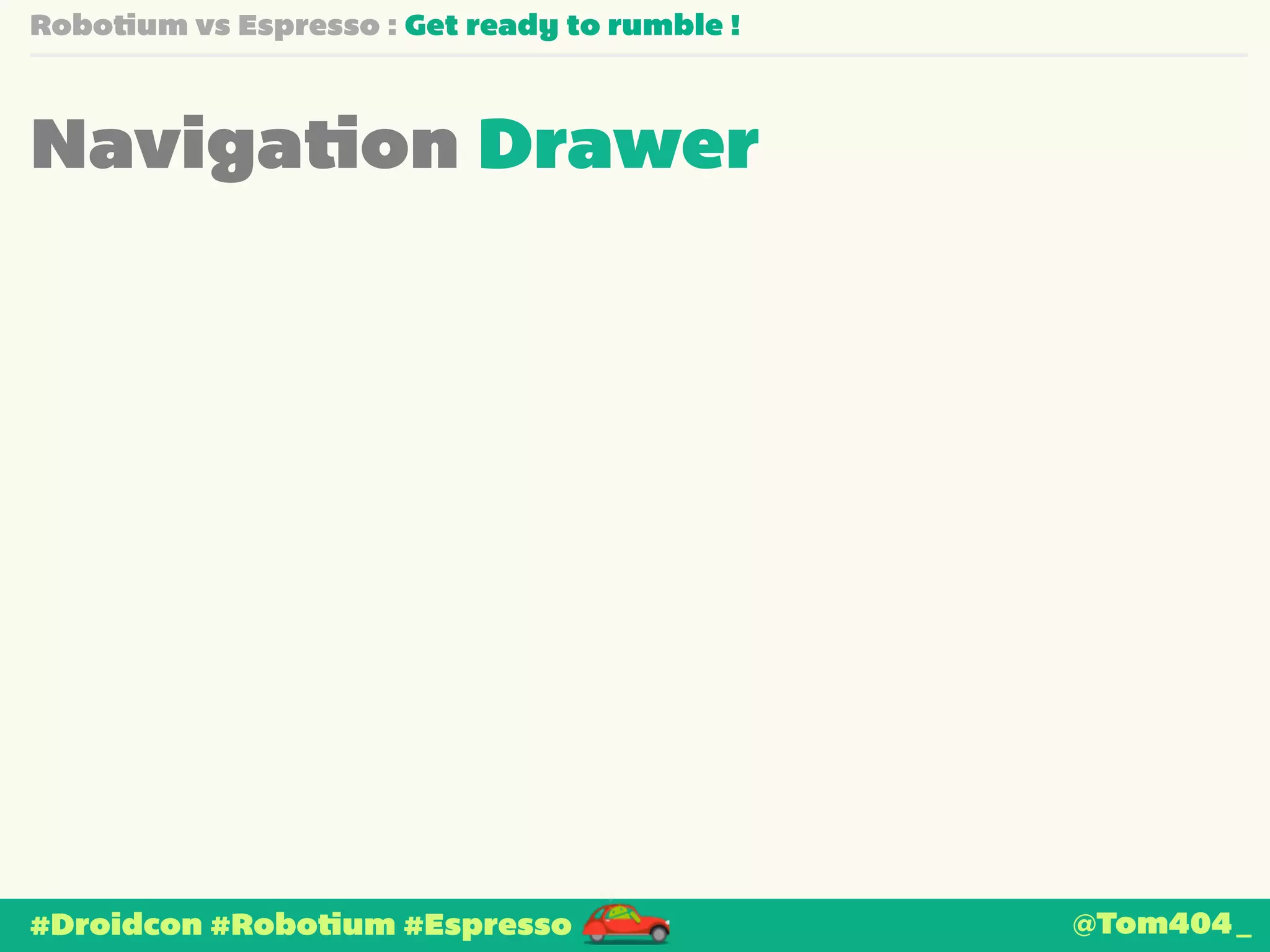 Robotium vs Espresso : Get ready to rumble ! 
Navigation Drawer 
#Droidcon #Robotium #Espresso @Tom404_ 
 