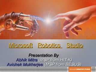 Microsoft Robotics Studio
           Presentation By:
     Abhik Mitra (MSP from HIT-K)
Avishek Mukherjee (MSP from BESUS)
 