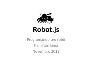 Robot.js
Programando seu robô
Hamilton Lima
Novembro 2013

 