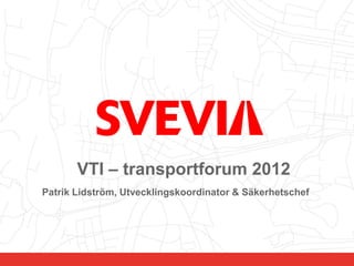 VTI – transportforum 2012
    Patrik Lidström, Utvecklingskoordinator & Säkerhetschef




1     Signatur ÅÅÅÅ-MM-DD
 