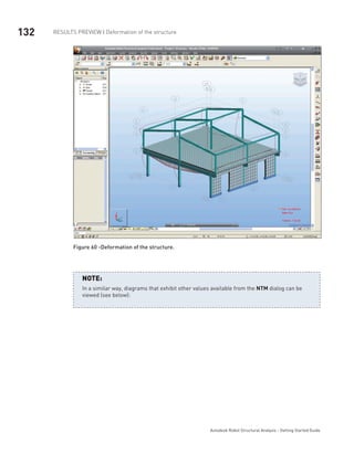 132 RESULTS PREVIEW | Deformation of the structure
Autodesk Robot Structural Analysis - Getting Started Guide
Figure 60 -Deformation of the structure.
In a similar way, diagrams that exhibit other values available from the NTM dialog can be
viewed (see below):
NOTE:
 