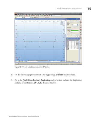 83Model definition | Bars definition
Autodesk Robot Structural Analysis - Getting Started Guide
Figure 10 - View of added columns on the 2nd­
storey­
.
Set the following options:8.	 Beam (Bar Type field), W10x45 (Section field).
Go to the9.	 Node Coordinates > Beginning and, as before, indicate the beginning
and end of the beams: A3-C5, E3-C4 (see below):
	
 