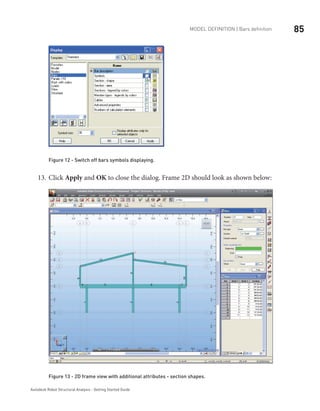 85Model definition | Bars definition
Autodesk Robot Structural Analysis - Getting Started Guide
Figure 12 - Switch off bars symbols displaying­
.
Click13.	 Apply and OK to close the dialog. Frame 2D should look as shown below:
	
		
Figure 13 - 2D frame view with additional attributes - section shapes­
.
 