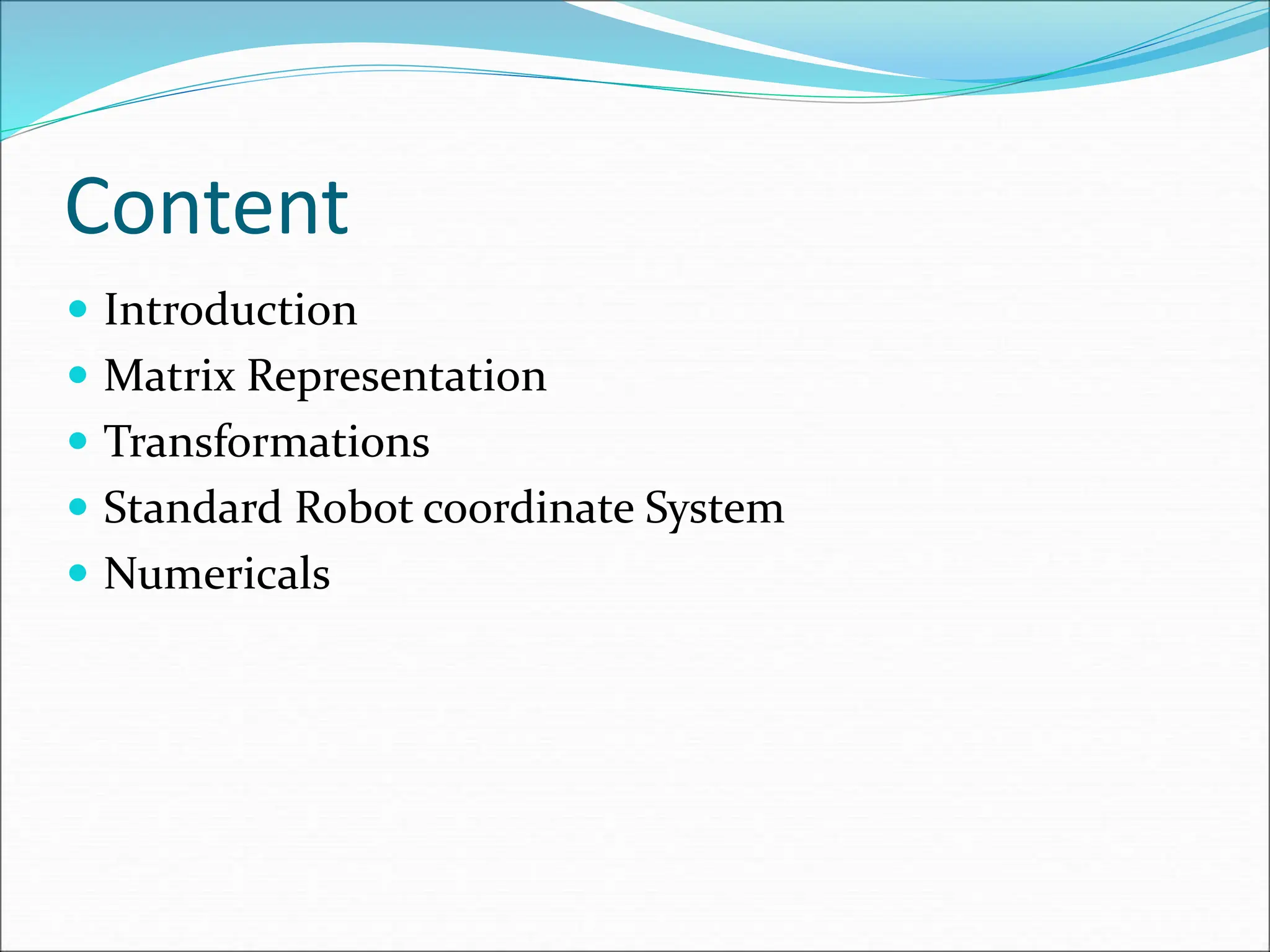 Content
 Introduction
 Matrix Representation
 Transformations
 Standard Robot coordinate System
 Numericals
 