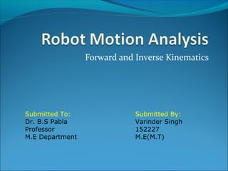 Forward and Inverse Kinematics
Submitted To:
Dr. B.S Pabla
Professor
M.E Department
Submitted By:
Varinder Singh
152227
M.E(M.T)
 
