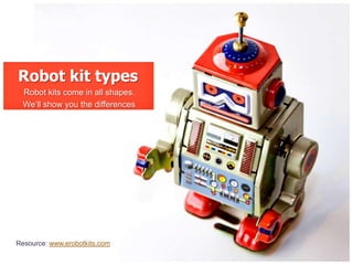 Robot kit types
  Robot kits come in all shapes.
  We‘ll show you the differences




Resource: www.erobotkits.com
 