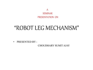 • PRESENTED BY -
CHOUDHARY SUMIT AJAY
“ROBOT LEG MECHANISM”
A
SEMINAR
PRESENTATION ON
 