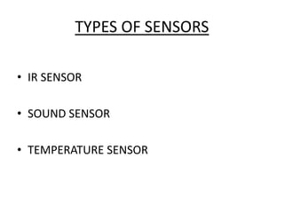 TYPES OF SENSORS
• IR SENSOR
• SOUND SENSOR
• TEMPERATURE SENSOR
 