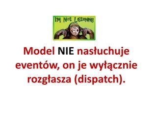 Model NIE nasłuchuje
eventów, on je wyłącznie
  rozgłasza (dispatch).
 