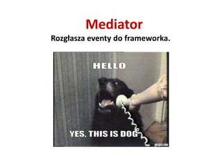 Mediator
Rozgłasza eventy do frameworka.
 