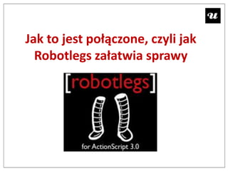 Jak to jest połączone, czyli jak
  Robotlegs załatwia sprawy
 
