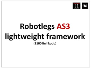 Robotlegs AS3
lightweight framework
       (1100 linii kodu)
 
