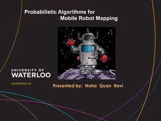 Probabilistic Algorithms for
Mobile Robot Mapping

Presented by: Noha Quan Ravi

 