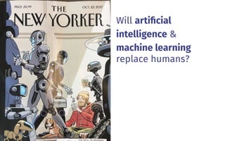 Will artiﬁcial
intelligence &
machine learning
replace humans?
2
 