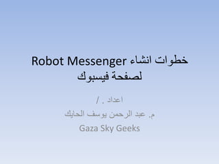 ‫انشاء‬ ‫خطوات‬Robot Messenger
‫فيسبوك‬ ‫لصفحة‬
‫اعداد‬/ .
‫م‬.‫الحايك‬ ‫يوسف‬ ‫الرحمن‬ ‫عبد‬
Gaza Sky Geeks
 