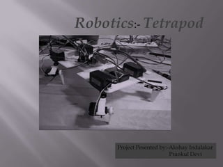 Robotics:- Tetrapod




      Project Pesented by:-Akshay Indalakar
                           Prankul Devi
 