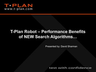 T-Plan Robot – Performance Benefits
of NEW Search Algorithms…
Presented by: David Sharman
 