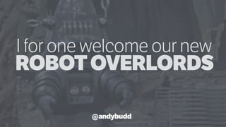 @andybudd
ROBOTOVERLORDS
I for one welcome our new
 
