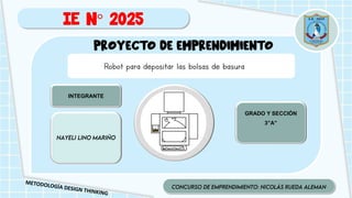 PROYECTO DE EMPRENDIMIENTO
IE N° 2025
INTEGRANTE
LOGOTIPO
GRADO Y SECCIÓN
3”A”
Robot para depositar las bolsas de basura
 