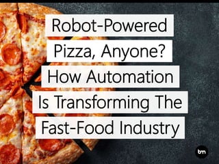 Robot-Powered
How Automation
Is Transforming The
Fast-Food Industry
Pizza, Anyone?
 
