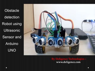 Obstacle
detection
Robot using
Ultrasonic
Sensor and
Arduino
UNO
By Deligence Technologies –
www.deligence.com
 