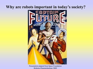 Why are robots important in today’s society?
Presentation adapted from Space Foundation
Robotics/Nanotechnology 2009
 
